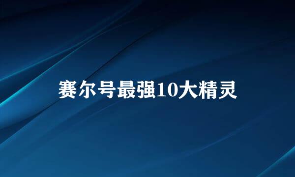 赛尔号最强10大精灵