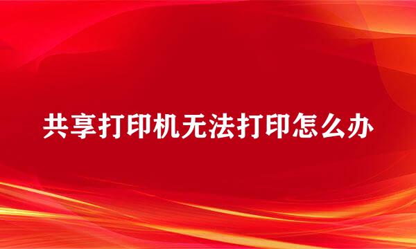 共享打印机无法打印怎么办