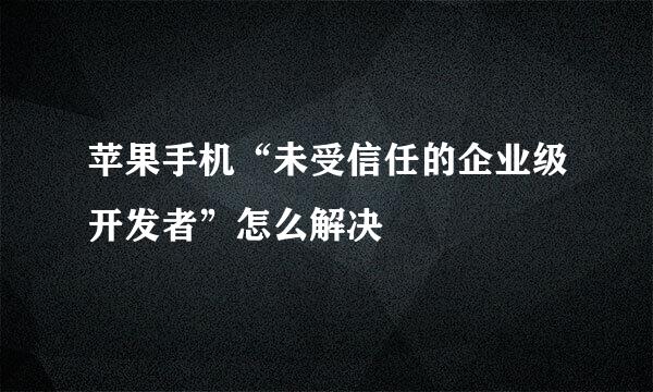 苹果手机“未受信任的企业级开发者”怎么解决