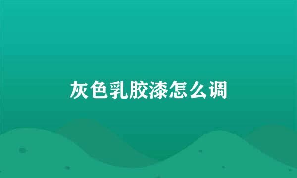 灰色乳胶漆怎么调