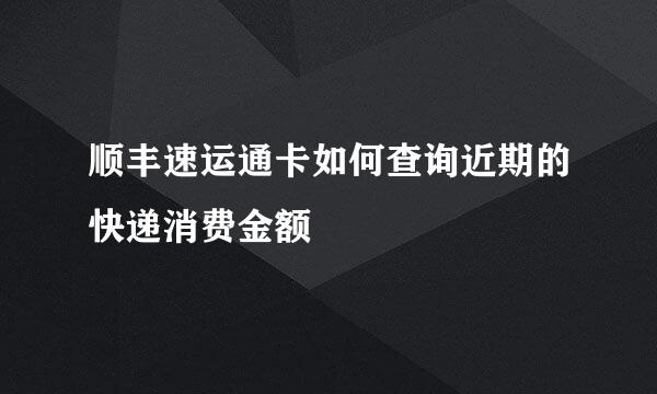 顺丰速运通卡如何查询近期的快递消费金额