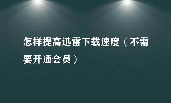 怎样提高迅雷下载速度（不需要开通会员）