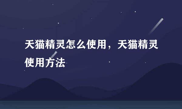 天猫精灵怎么使用，天猫精灵使用方法