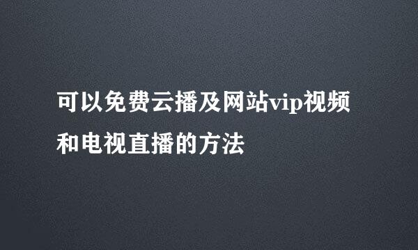 可以免费云播及网站vip视频和电视直播的方法
