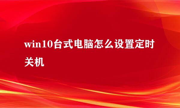 win10台式电脑怎么设置定时关机