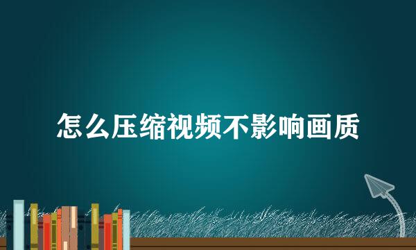 怎么压缩视频不影响画质