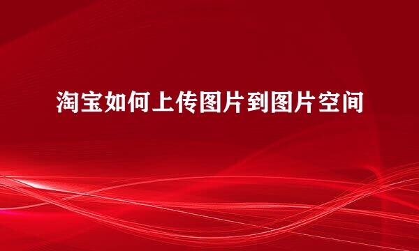 淘宝如何上传图片到图片空间