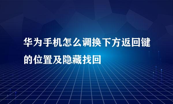 华为手机怎么调换下方返回键的位置及隐藏找回
