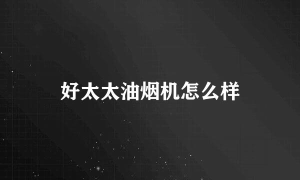 好太太油烟机怎么样
