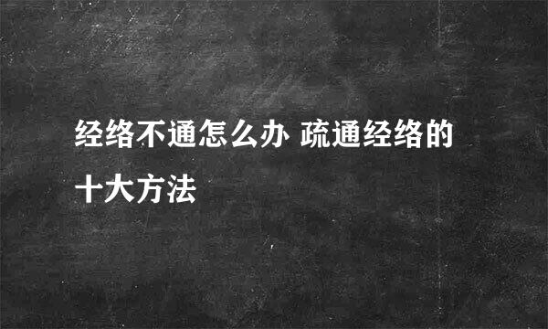 经络不通怎么办 疏通经络的十大方法