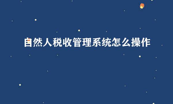 自然人税收管理系统怎么操作