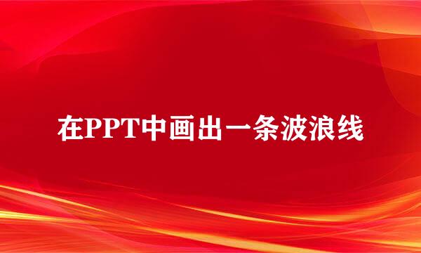 在PPT中画出一条波浪线