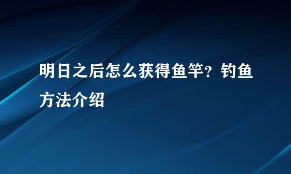 明日之后怎么获得鱼竿？钓鱼方法介绍