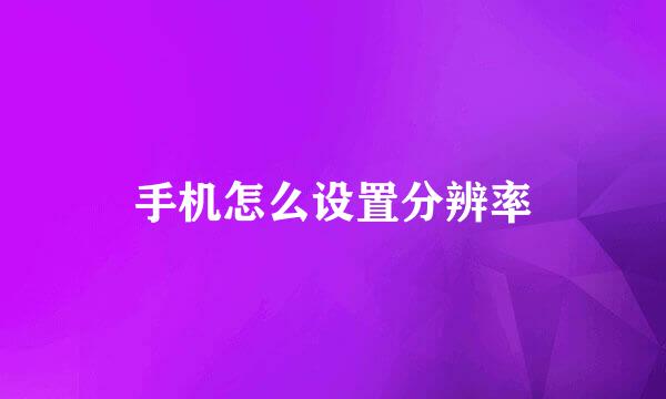 手机怎么设置分辨率