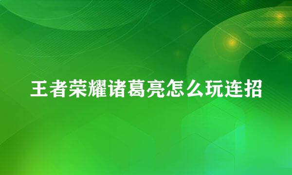 王者荣耀诸葛亮怎么玩连招