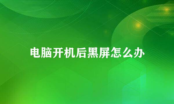电脑开机后黑屏怎么办