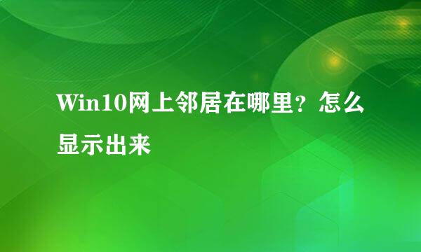 Win10网上邻居在哪里？怎么显示出来