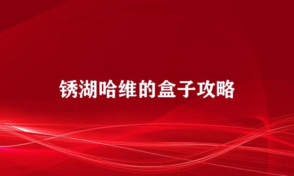 锈湖哈维的盒子攻略