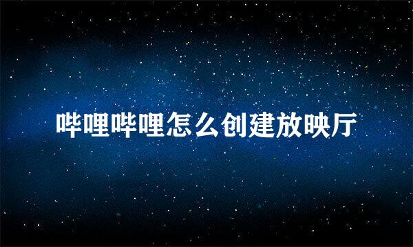 哔哩哔哩怎么创建放映厅