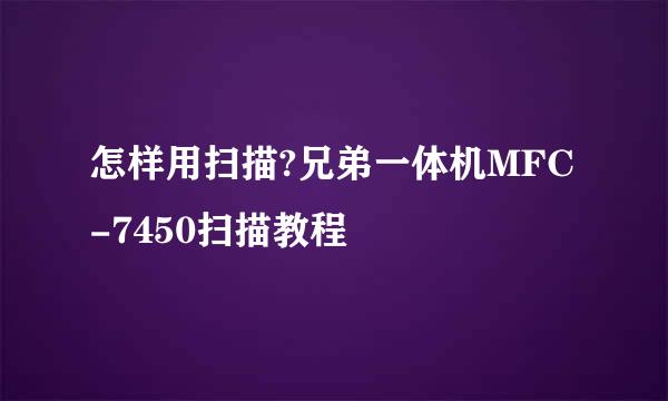 怎样用扫描?兄弟一体机MFC-7450扫描教程