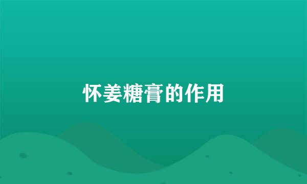 怀姜糖膏的作用