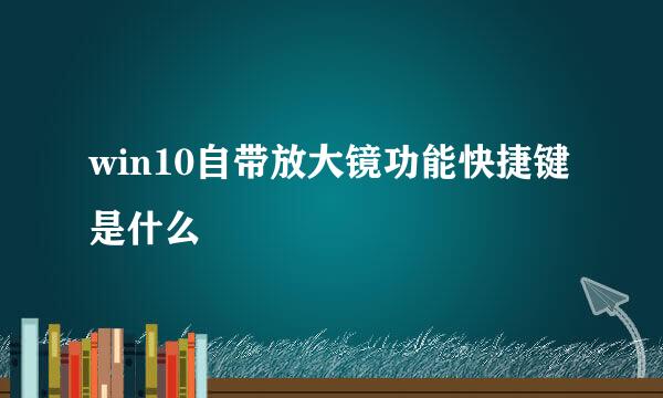 win10自带放大镜功能快捷键是什么