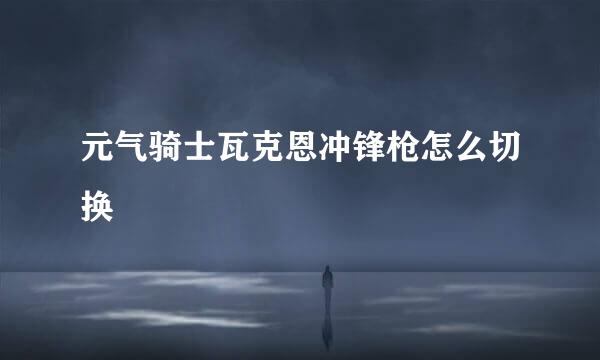 元气骑士瓦克恩冲锋枪怎么切换