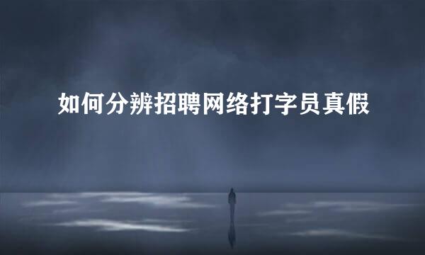 如何分辨招聘网络打字员真假