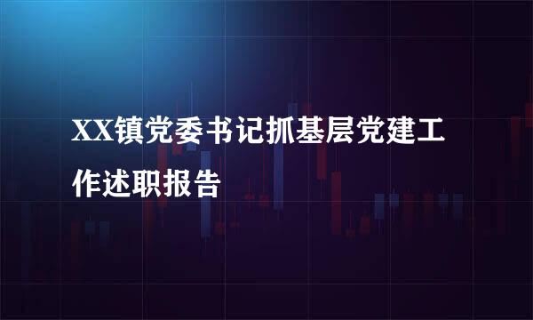 XX镇党委书记抓基层党建工作述职报告