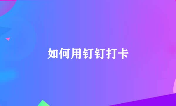 如何用钉钉打卡