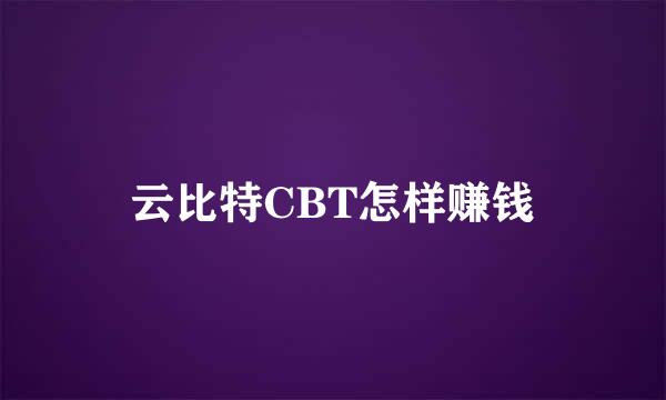 云比特CBT怎样赚钱