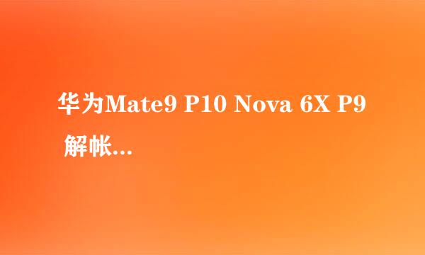 华为Mate9 P10 Nova 6X P9 解帐户锁激活锁方法