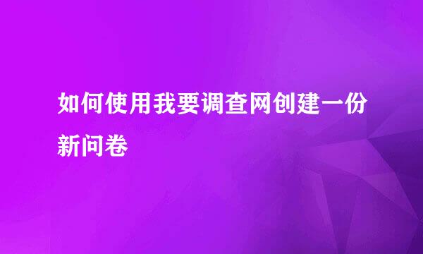 如何使用我要调查网创建一份新问卷