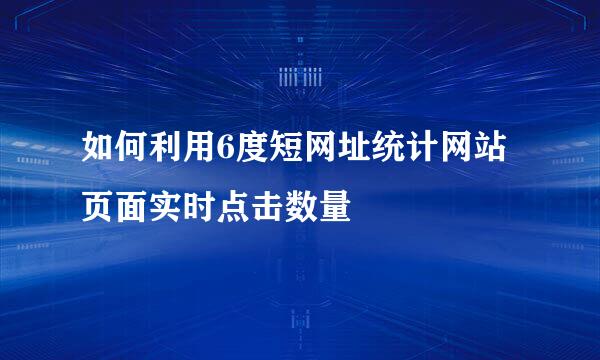 如何利用6度短网址统计网站页面实时点击数量