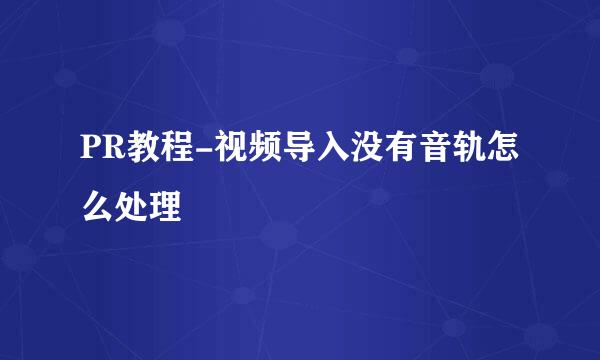 PR教程-视频导入没有音轨怎么处理