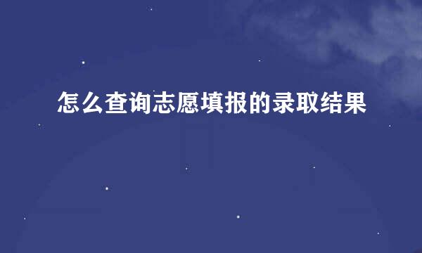 怎么查询志愿填报的录取结果