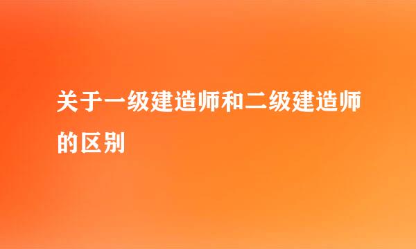 关于一级建造师和二级建造师的区别