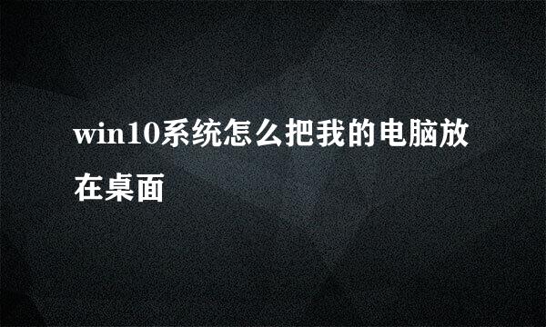 win10系统怎么把我的电脑放在桌面