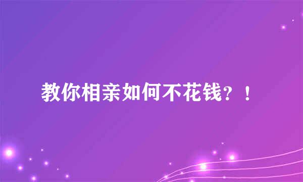 教你相亲如何不花钱？！