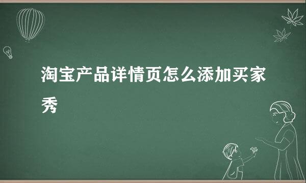 淘宝产品详情页怎么添加买家秀