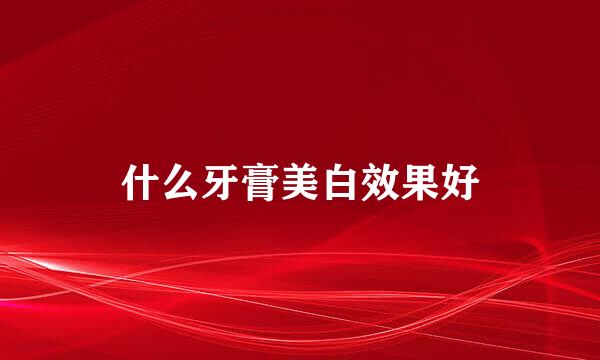 什么牙膏美白效果好