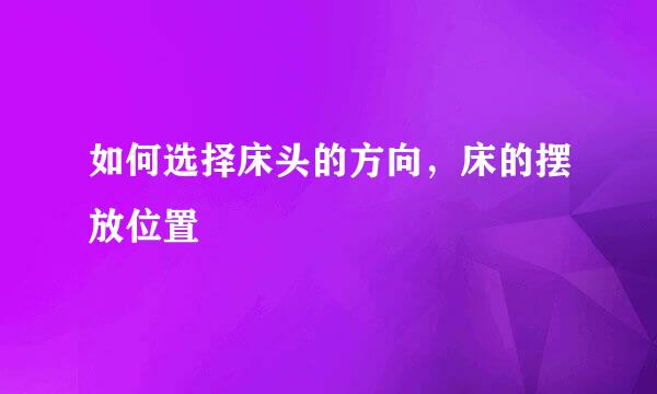 如何选择床头的方向，床的摆放位置