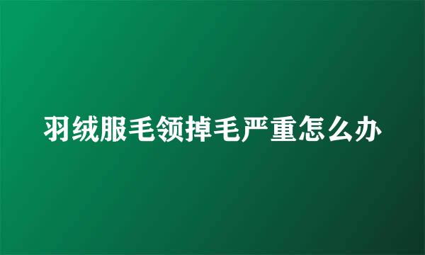 羽绒服毛领掉毛严重怎么办