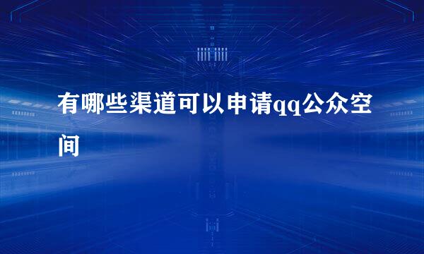 有哪些渠道可以申请qq公众空间