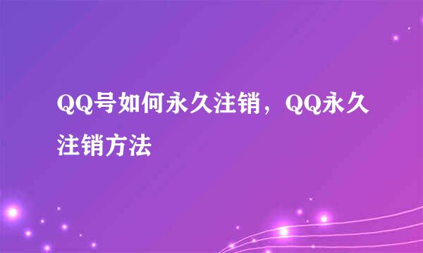QQ号如何永久注销，QQ永久注销方法