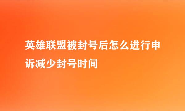 英雄联盟被封号后怎么进行申诉减少封号时间