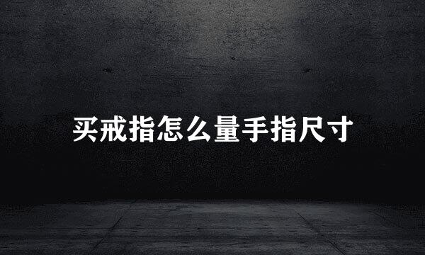 买戒指怎么量手指尺寸