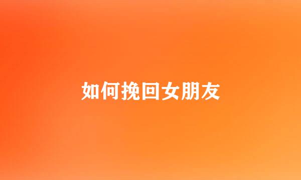 如何挽回女朋友