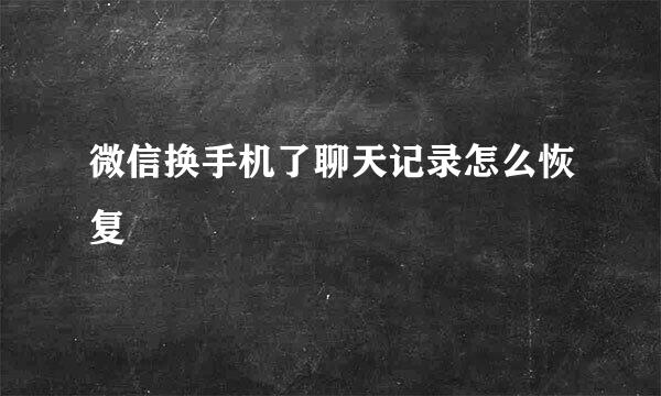 微信换手机了聊天记录怎么恢复