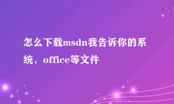 怎么下载msdn我告诉你的系统，office等文件